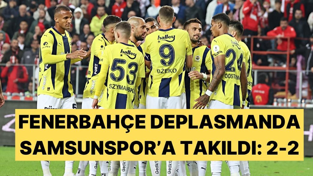Fenerbahçe, Zirve Yarışında Büyük Yara Aldı Samsunspor’la Berabere Kaldı: 2-2!