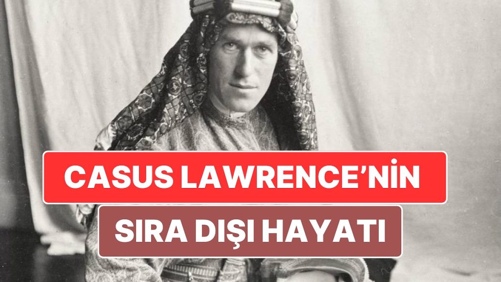 Arapları Osmanlı’ya Karşı Kışkırtan ‘Çöl Şeytanı’ Lawrence’in Casuslukla Şekillenen Sıra Dışı Hayatı