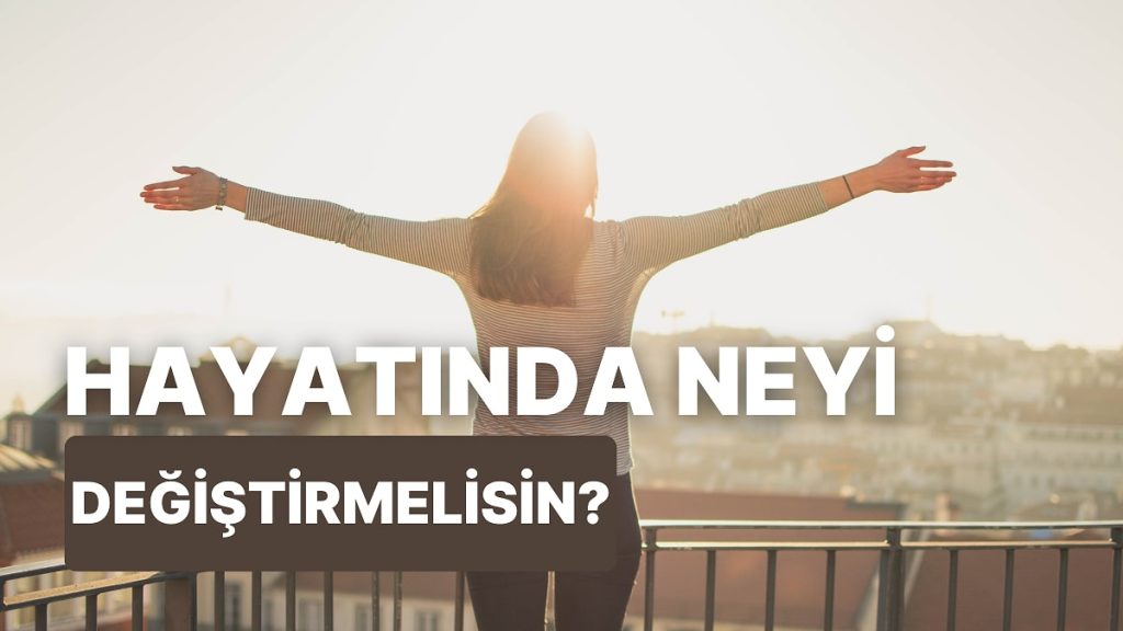 Hayatında Değiştirmen Gereken Şey Ne?