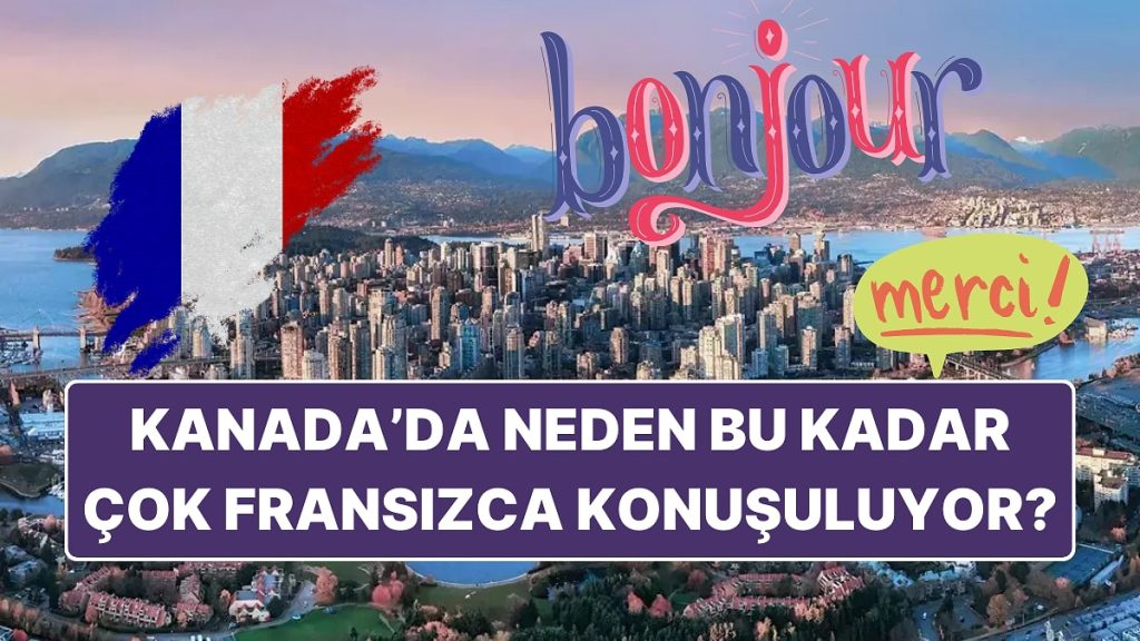 Kanada’da Bu Kadar Çok Fransızca Konuşulmasının Sebeplerini Biliyor musunuz?