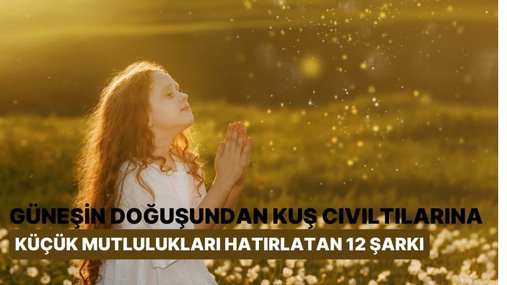 Küçük Mutlulukları Hatırlatan 12 Şarkı