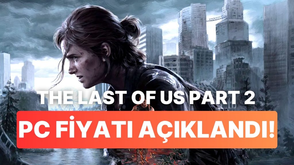 The Last of Us Part 2’nin PC Fiyatı Belli Oldu: Nisan Ayında Çıkacak!