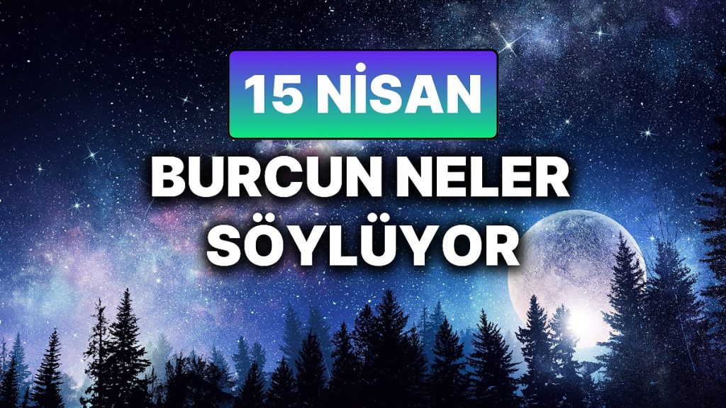 15 Nisan Günlük Burç Yorumları: Bugün Neler Olacak