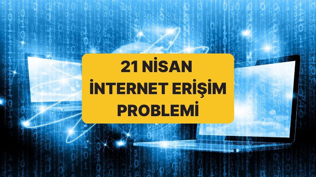 İnternet Çöktü mü Neden Yavaş? 21 Nisan Son Dakika