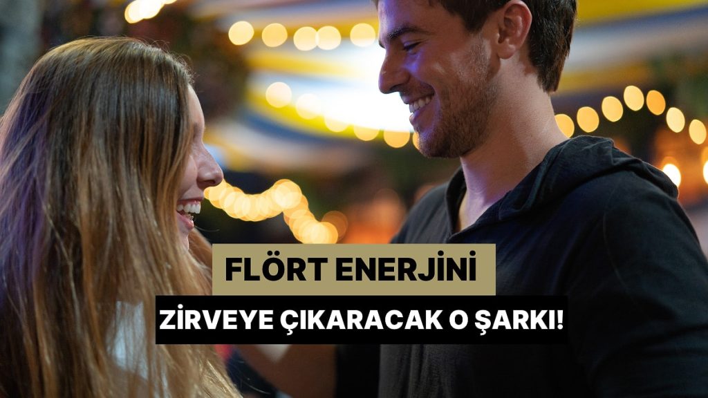 Flört Enerjini Yükseltecek O Şarkıyı Keşfet!