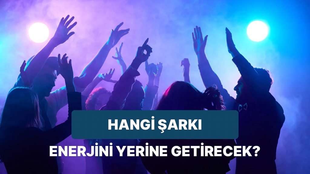 Enerjini Yerine Getirecek Şarkı Hangisi?