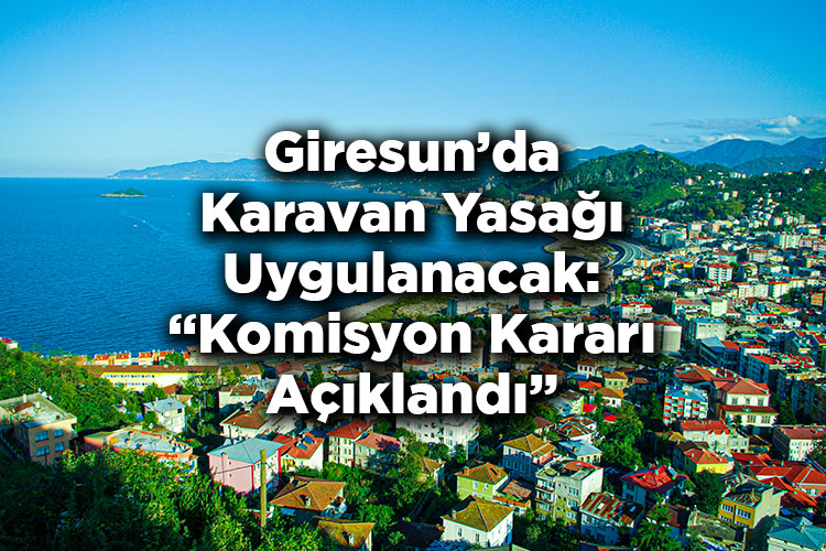 Giresun’da Karavan Yasağı Uygulanacak: Komisyon Kararı Açıklandı