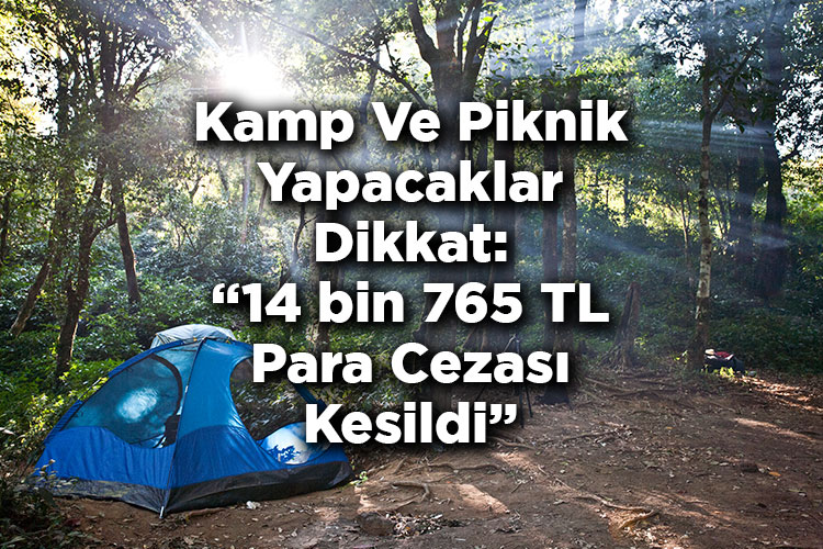 Kamp Ve Piknik Yapacaklar Dikkat: 14 bin 765 TL Para Cezası Kesildi