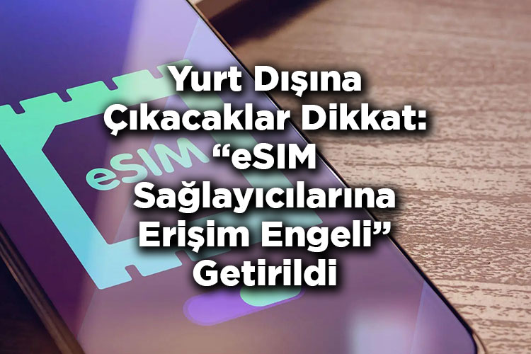 Yurt Dışına Çıkacaklar Dikkat: eSIM Sağlayıcılarına Erişim Engeli Getirildi