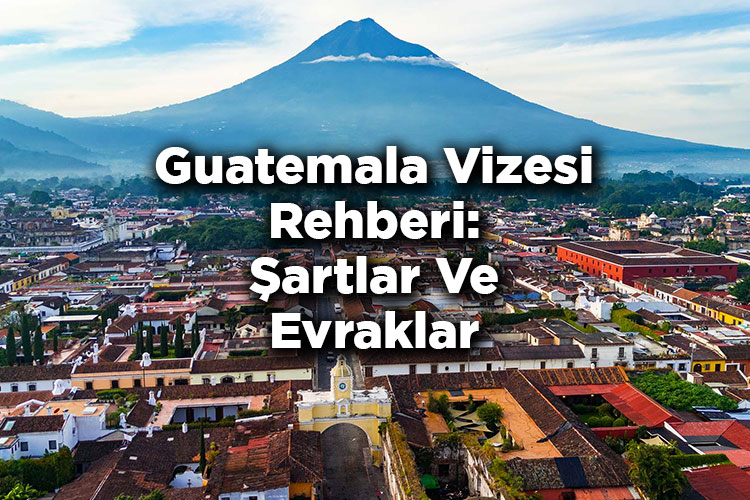 Guatemala Vizesi Rehberi: Şartlar Ve Evraklar